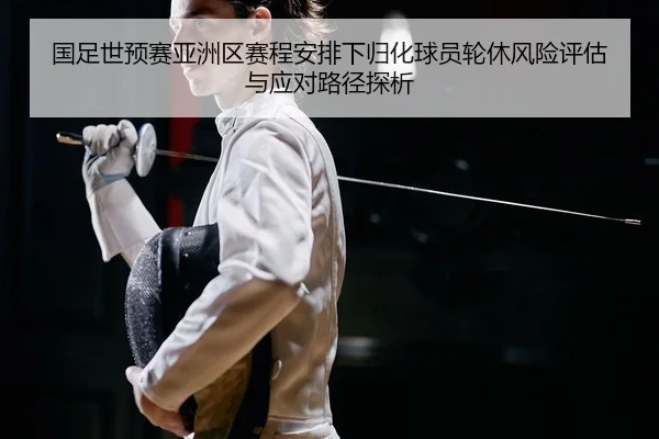 国足世预赛亚洲区赛程安排下归化球员轮休风险评估与应对路径探析
